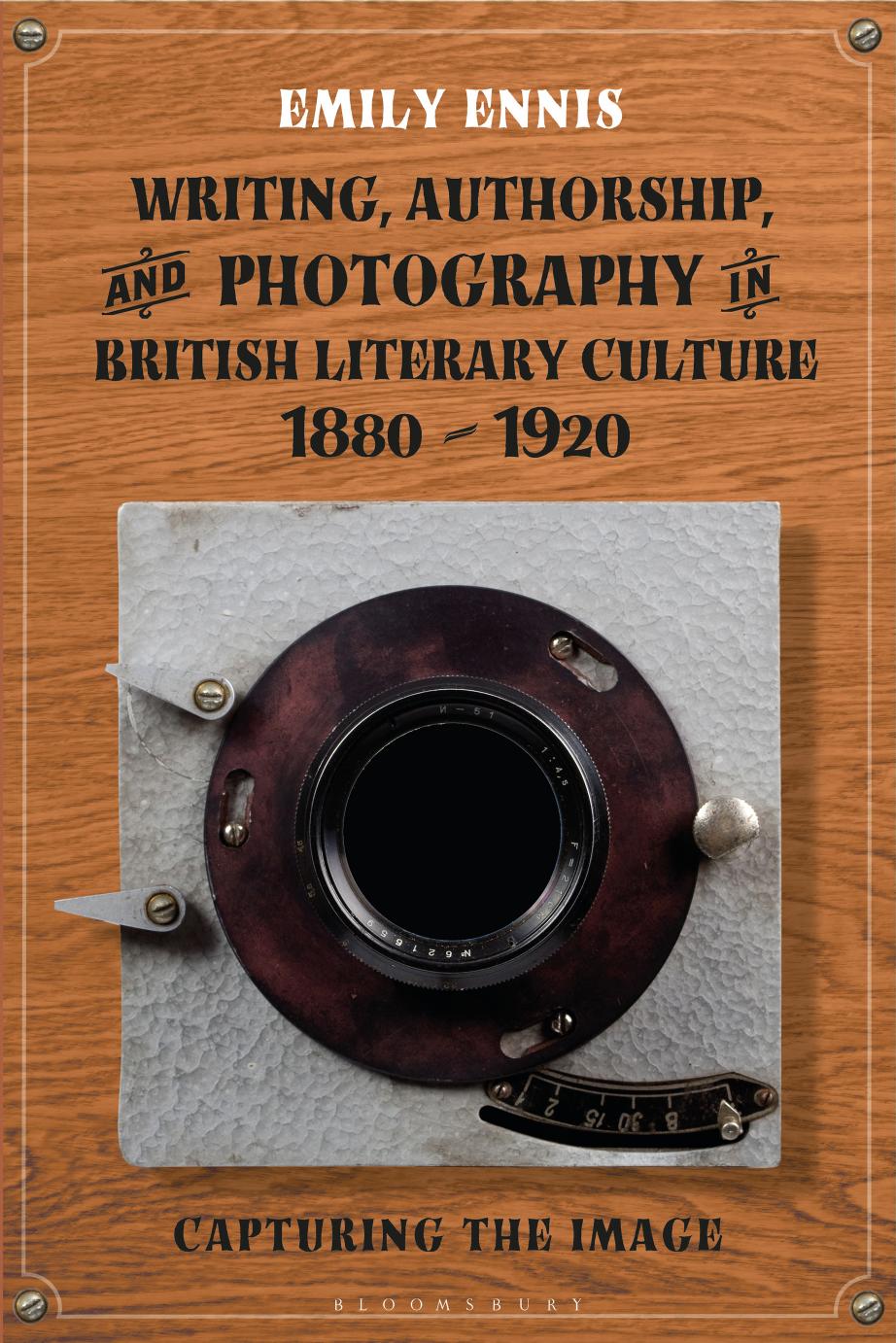 Writing, Authorship and Photography in British Literary Culture, 1880â1920: Capturing the Image by Emily Ennis