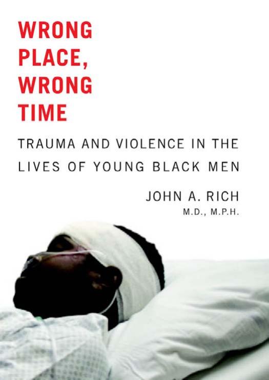 Wrong Place, Wrong Time: Trauma and Violence in the Lives of Young Black Men by John A. Rich MD MPH
