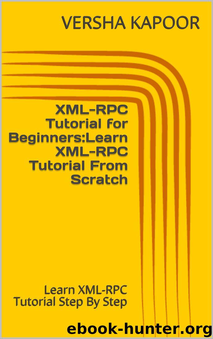 XML-RPC Tutorial for Beginners:Learn XML-RPC Tutorial From Scratch: Learn XML-RPC Tutorial Step By Step by VERSHA KAPOOR