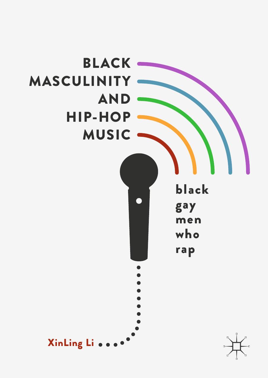 Xinling Li Black Masculinity and Hip Hop Music Black Gay Men Who Rap Springer Singapore Palgrave Macmillan by Unknown