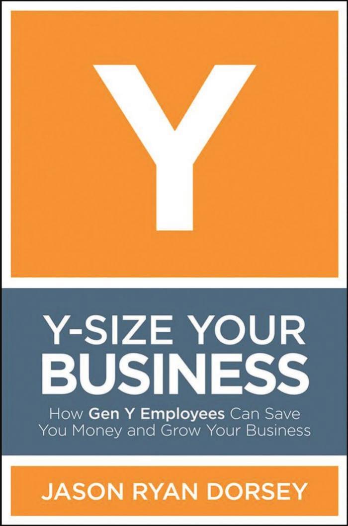 Y-Size Your Business: How Gen Y Employees Can Save You Money and Grow Your Business by Jason Ryan Dorsey