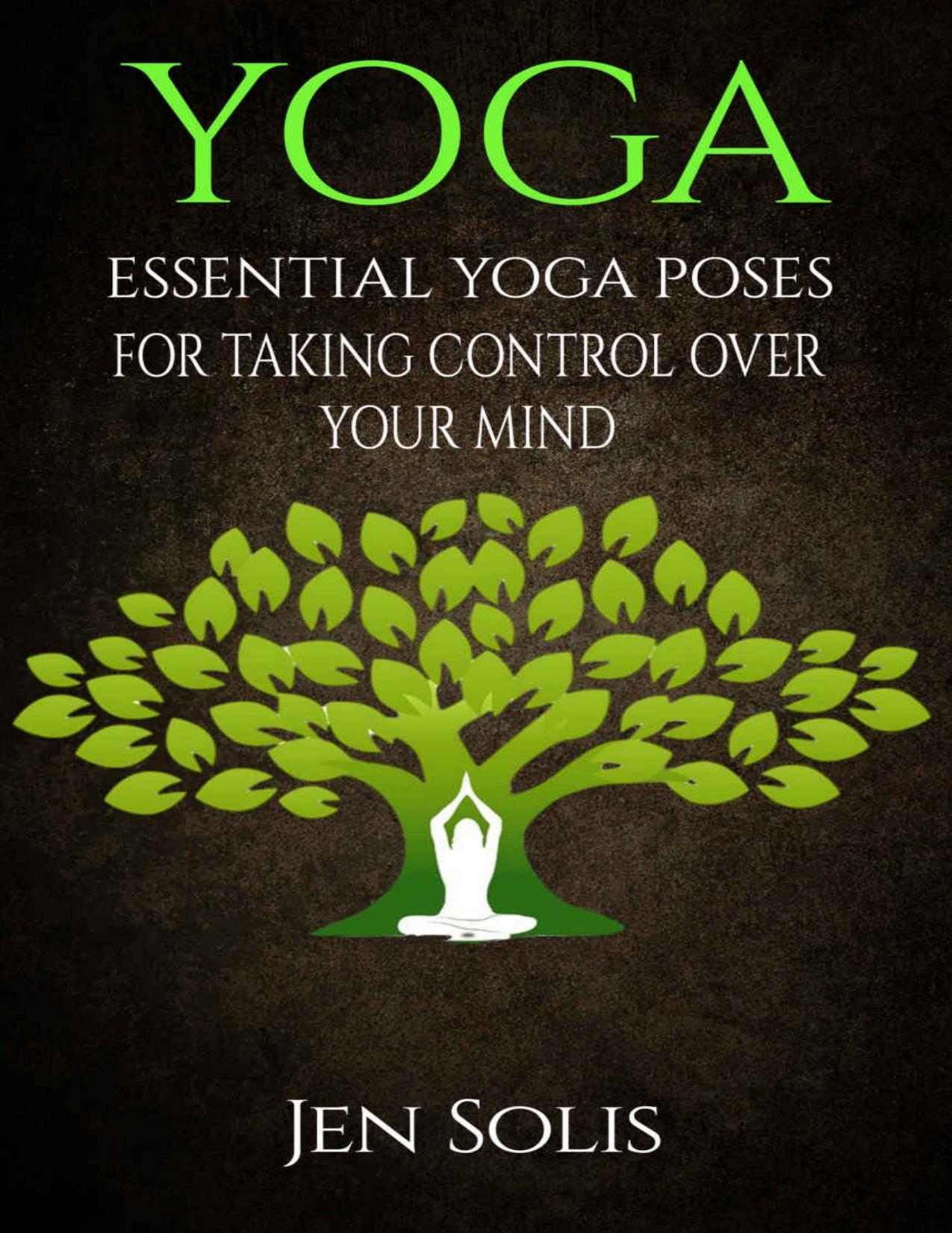 YOGA: Essential Yoga Poses for Taking Control Over Your Mind (FREE BONUS INCLUDED) (Yoga Poses, Yoga for Beginners) by Jen Solis