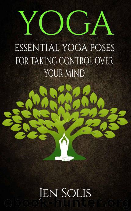 YOGA: Essential Yoga Poses for Taking Control Over Your Mind by Jen Solis