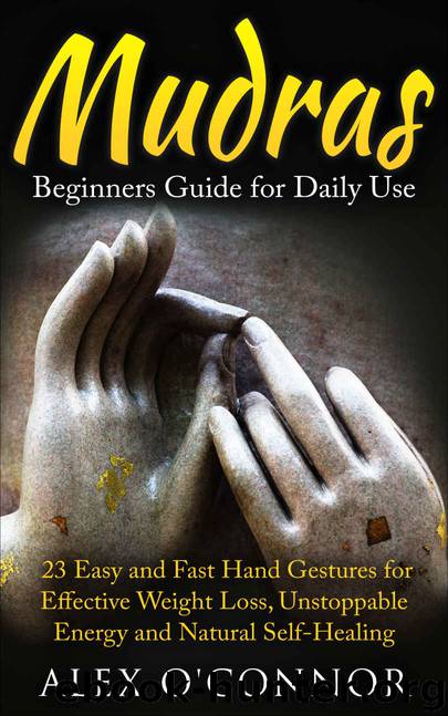 YOGA: Mudras: Beginners Guide for Daily Use 23 EASY and FAST Hand Gestures for Effective Weight Loss, Unstoppable Energy and Natural Self-Healing by O'Connor Alex