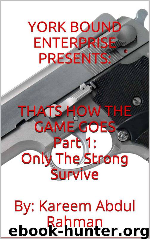 YORK BOUND ENTERPRISE Presents: THATS HOW THE GAME GOES By: Kareem Abdul Rahman: Part 1 : Only the Strong Survive by Kareem Abdul Rahman