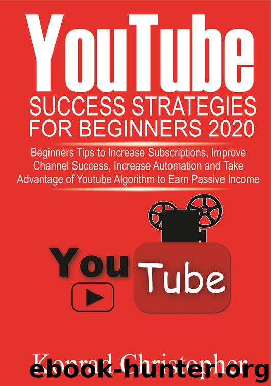 YOUTUBE Success Strategies for Beginners 2020: Beginners tip to Increase Subscriptions, Improve Channel Success, Increase Automation and Take Advantage of YouTube Algorithm to Earn Passive Income by Christopher Konrad & Christopher Konrad