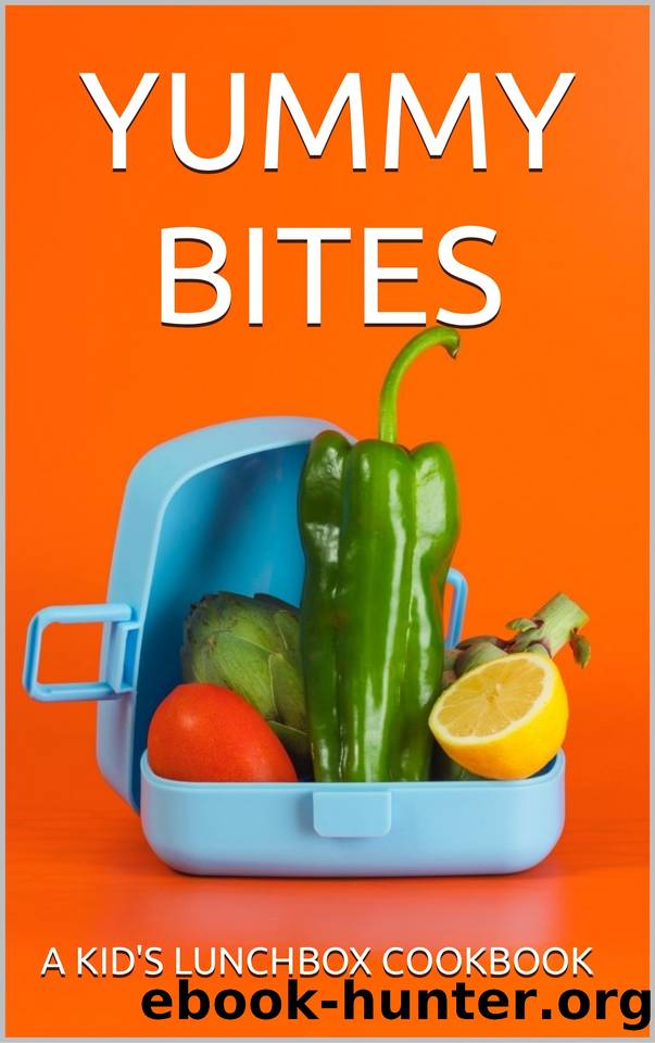 YUMMY BITES: A KID'S LUNCHBOX COOKBOOK: 50 Delicious and Nutritious Recipes for Happy Lunchtimes by C.A GILBERT