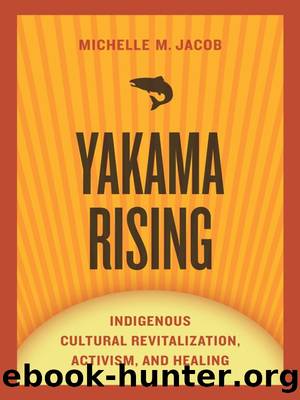 Yakama Rising: Indigenous Cultural Revitalization, Activism, and Healing by Michelle M. Jacob
