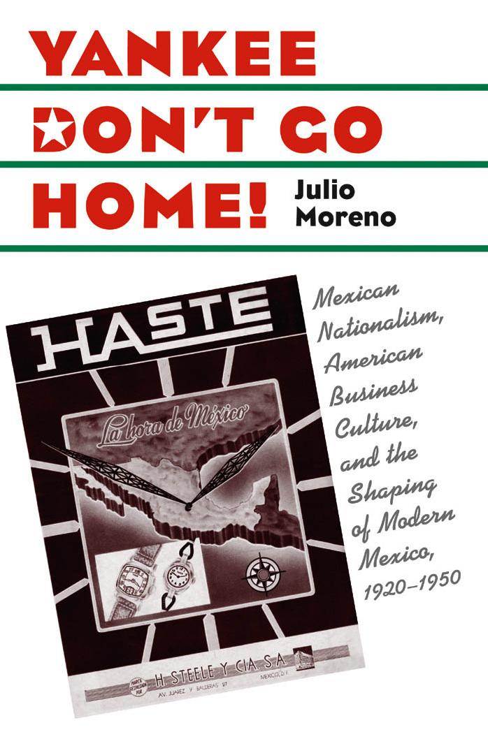 Yankee Don't Go Home!: Mexican Nationalism, American Business Culture, and the Shaping of Modern Mexico, 1920-1950 (The Luther Hartwell Hodges Series on Business, Society, and the State) by Julio Moreno