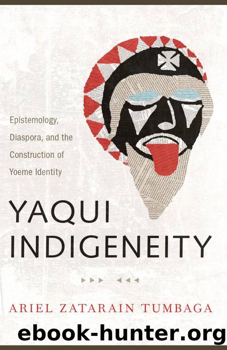 Yaqui Indigeneity : Epistemology, Diaspora, and the Construction of Yoeme Identity by Ariel Zatarain Tumbaga