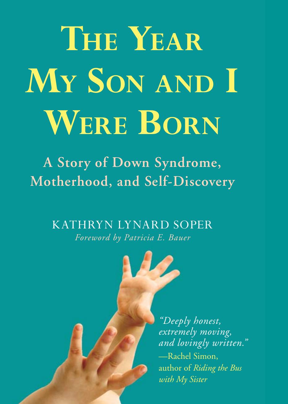 Year My Son and I Were Born : A Story of Down Syndrome, Motherhood, and Self-Discovery by Kathryn Soper; Patricia Bauer