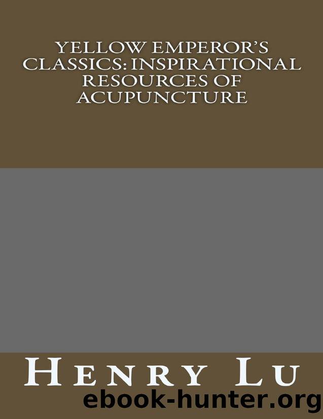 Yellow Emperor's Classics: Inspirational Resources of Acupuncture by Henry Lu