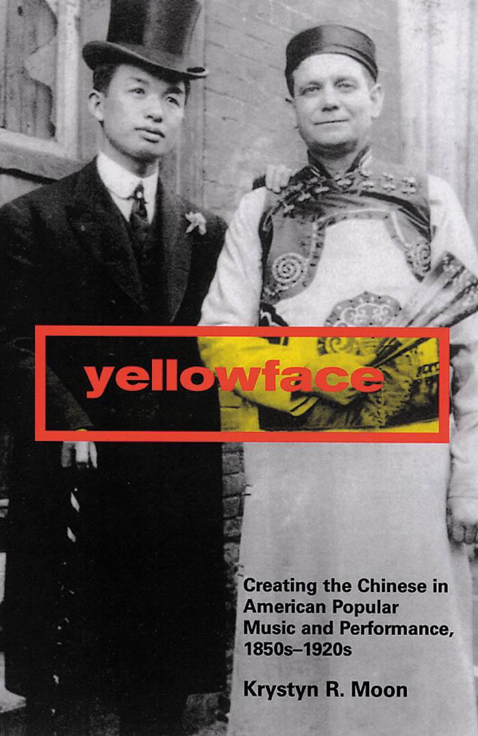 Yellowface: Creating the Chinese in American Popular Music and Performance, 1850s-1920s by Krystyn R. Moon