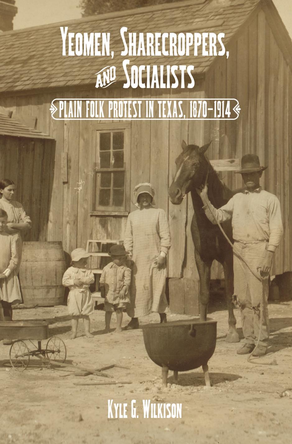 Yeomen, Sharecroppers, and Socialists : Plain Folk Protest in Texas, 1870-1914 by Kyle G. Wilkison