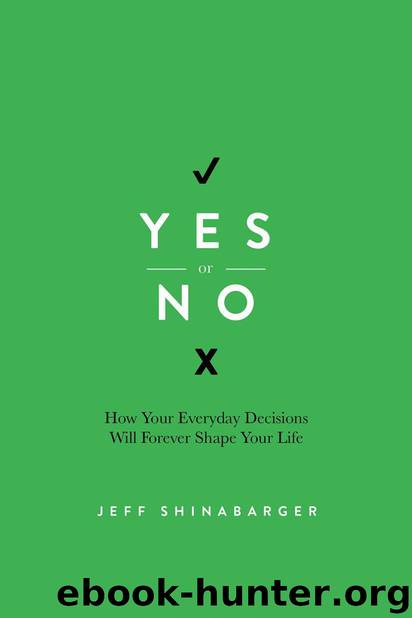 Yes or No: How Your Everyday Decisions Will Forever Shape Your Life by Jeff Shinabarger