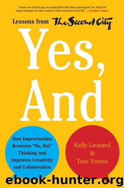 Yes, And: How Improvisation Reverses "No, But" Thinking and Improves Creativity and Collaboration--Lessons from The Second City by Kelly Leonard & Tom Yorton