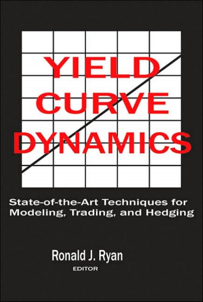 Yield Curve Dynamics: State of the Art Techniques for Modelling, Trading and Hedging by Ronald J. Ryan