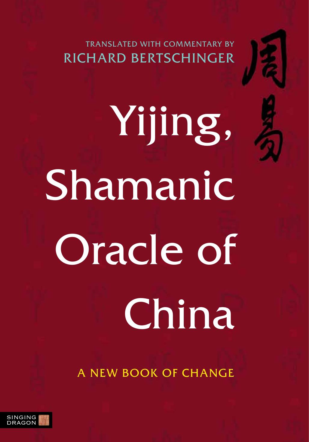 Yijing, Shamanic Oracle of China: A New Book of Change by Richard Bertschinger
