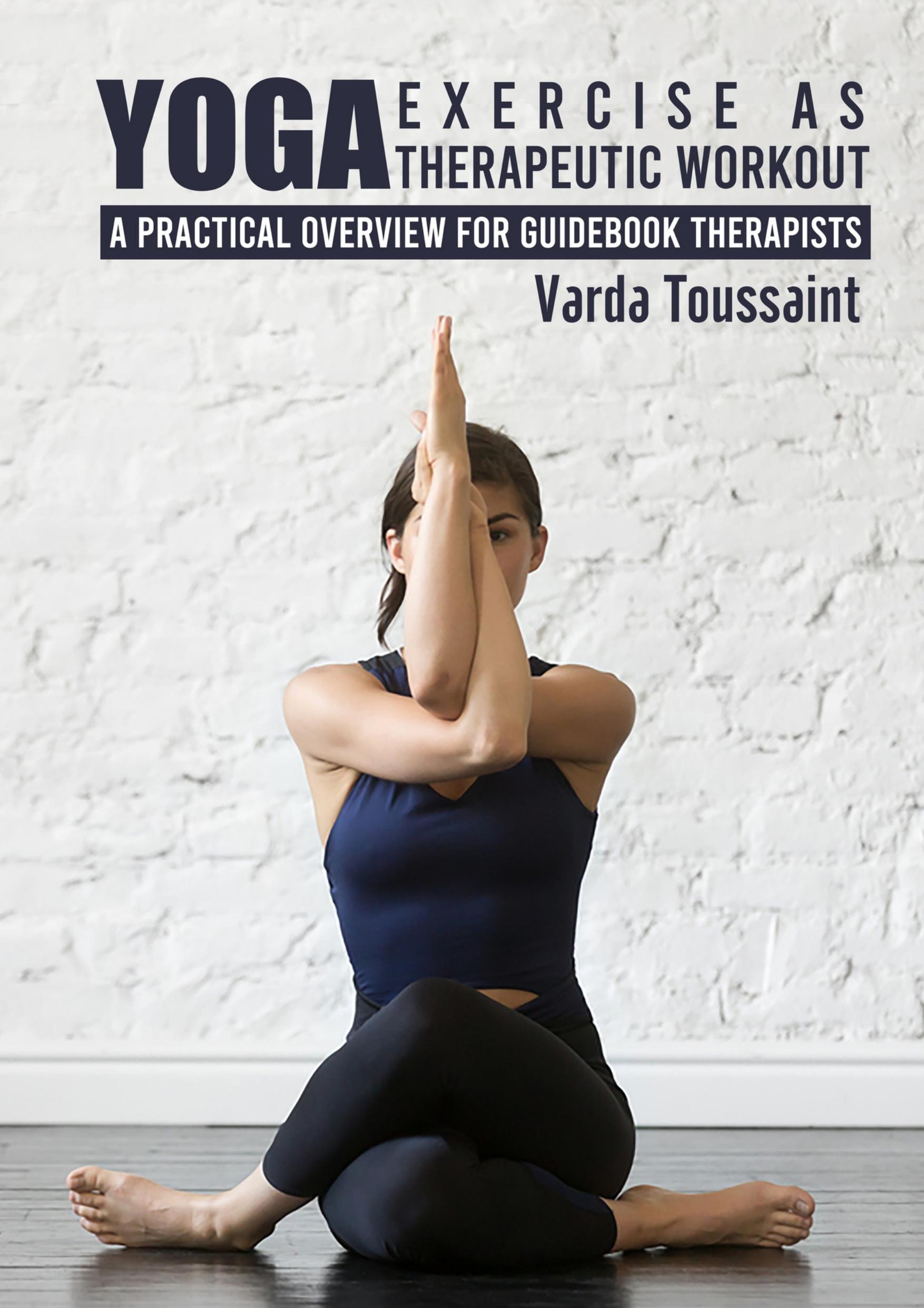 Yoga Exercise as Therapeutic Workout: A Practical Overview for Guidebook Therapists by Toussaint Varda