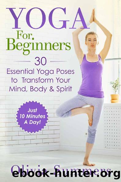 Yoga For Beginners: 30 Essential Yoga Poses to Transform Your Mind, Body & Spirit (Just 10 Minutes A Day!, Yoga Mastery Series, Yoga Poses With Pictures, Flexibility Training) by Olivia Summers