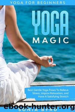 Yoga For Beginners: YOGA MAGIC - Best Gentle Yoga Poses To Relieve Stress, Improve Relaxation, and Have A Satisfying Stretch by Sonia Byrd