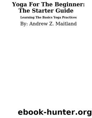 Yoga For The Beginner: The Starter Guide by Andrew Z. Maitland