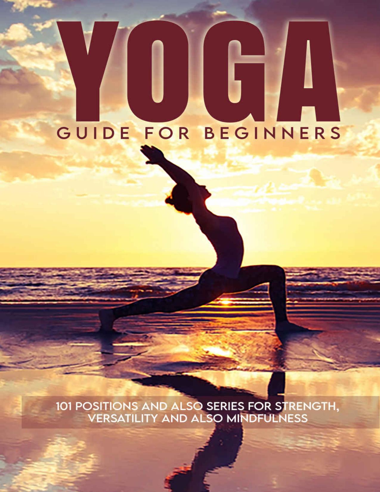 Yoga Guide for Beginners : 101 Positions and also Series for Strength, Versatility and also Mindfulness by Toussaint Varda