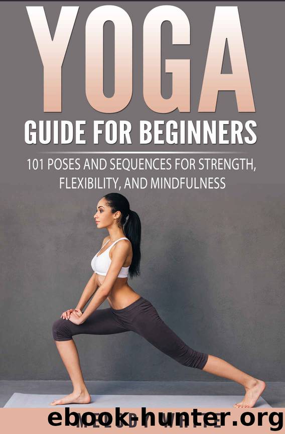 Yoga Guide for Beginners: 101 Poses and Sequences for Strength, Flexibility and Mindfulness by Melody White