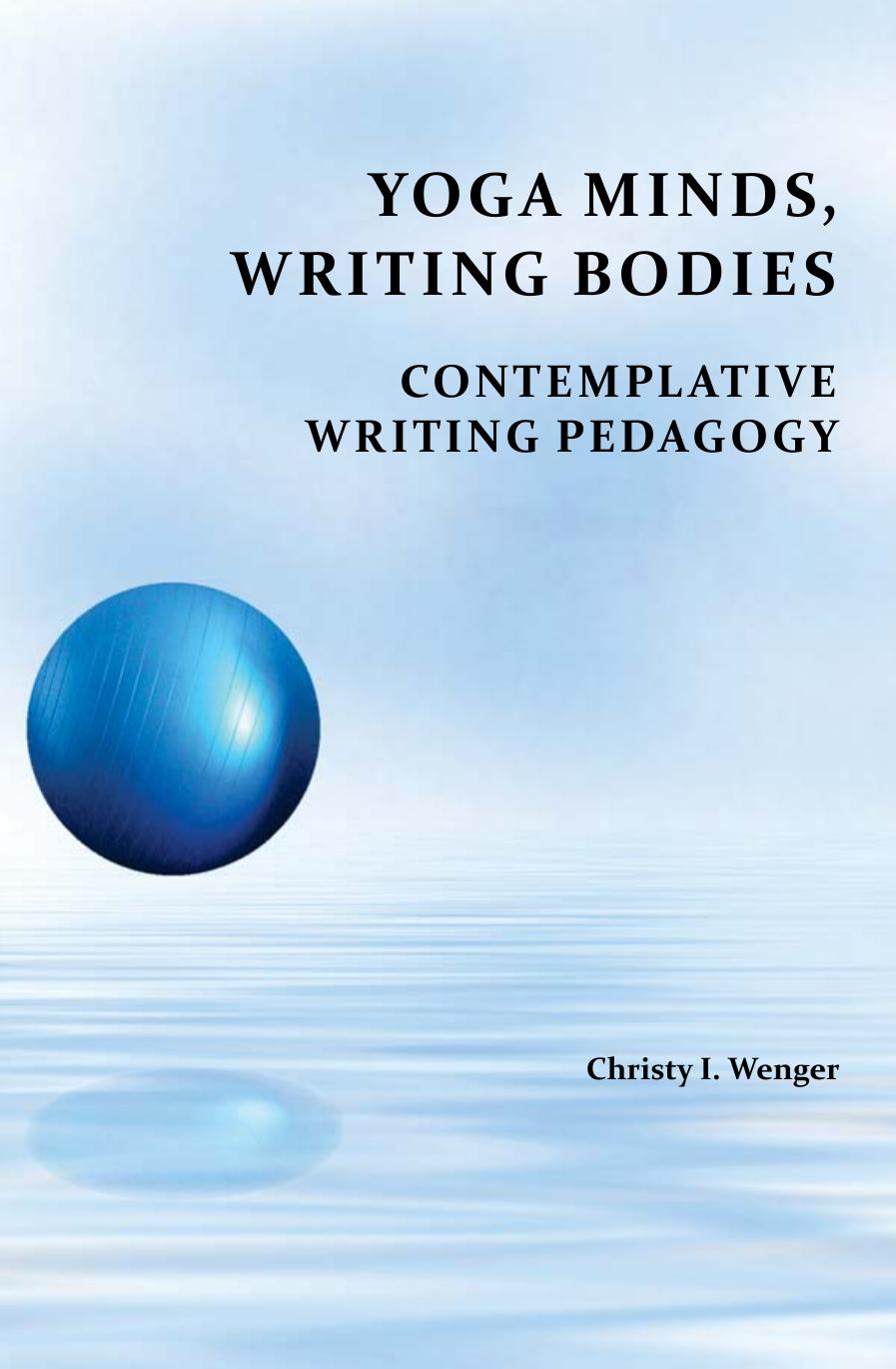 Yoga Minds, Writing Bodies: Contemplative Writing Pedagogy (Perspectives on Writing) by Christy I. Wenger