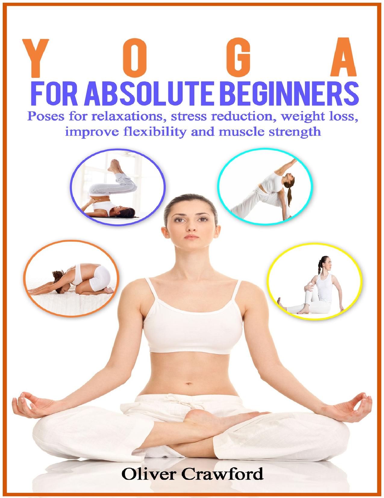 Yoga for Absolute Beginners: Poses for Relaxations, Stress Reduction, Weight Loss, Improve Flexibility and Muscle Strength by Crawford Oliver