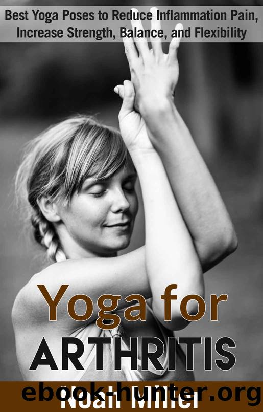 Yoga for Arthritis: Best Yoga Poses to Reduce Inflammation Pain, Increase Strength, Balance, and Flexibility by Noah Miller