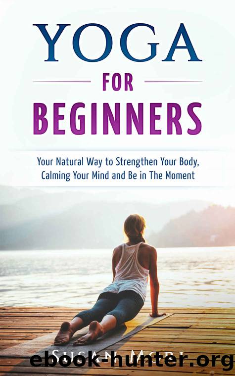 Yoga for Beginners: Your Natural Way to Strengthen Your Body, Calming Your Mind and Be in The Moment (Yoga Poses) (A Better You Book 1) by Susan Mori