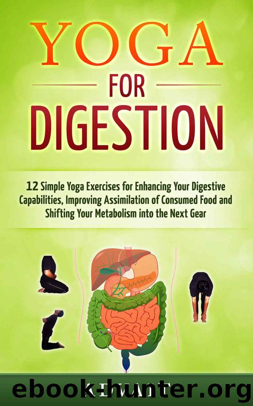 Yoga for Digestion: 12 Simple Yoga Exercises for Enhancing Your Digestive Capabilities, Improving Assimilation of Consumed Food and Shifting Your Metabolism into the Next Gear by Advait