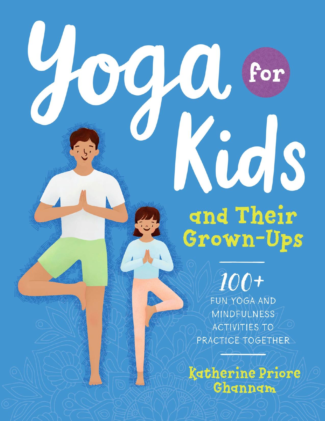 Yoga for Kids and Their Grown-Ups: 100+ Fun Yoga and Mindfulness Activities to Practice Together by Ghannam Katherine