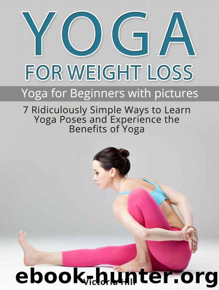 Yoga for Weight Loss (with pictures): 7 Ridiculously Simple Ways to Learn Yoga Poses and Experience the Benefits of Yoga. Yoga for Beginners by Hill Victoria
