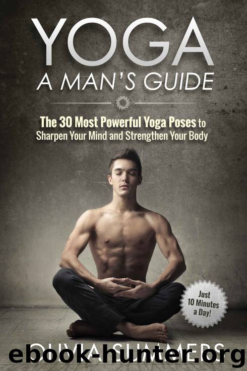 Yoga: A Man's Guide: The 30 Most Powerful Yoga Poses to Sharpen Your Mind and Strengthen Your Body (Just 10 Minutes a Day!, Yoga Mastery Series) by Summers Olivia