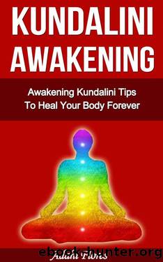 Yoga: Awakening Kundalini Tips and Yoga To Heal Your Body Forever (Chakras, Yoga, Kundalini, Kundalini Yoga, Reiki, Kundalini Awakening, Kundalini Meditation, Yoga for Beginners) by Adahí Flores