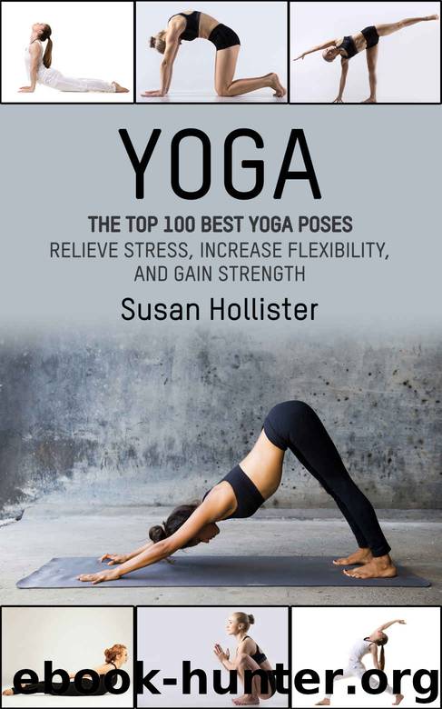 Yoga: The Top 100 Best Yoga Poses: Relieve Stress, Increase Flexibility, and Gain Strength (Yoga Postures Poses Exercises Techniques and Guide For Healing Stretching Strengthening and Stress Relief) by Susan Hollister
