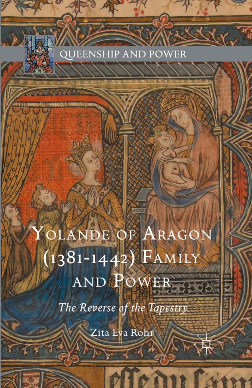 Yolande of Aragon (1381-1442) Family and Power: The Reverse of the Tapestry by Zita Eva Rohr
