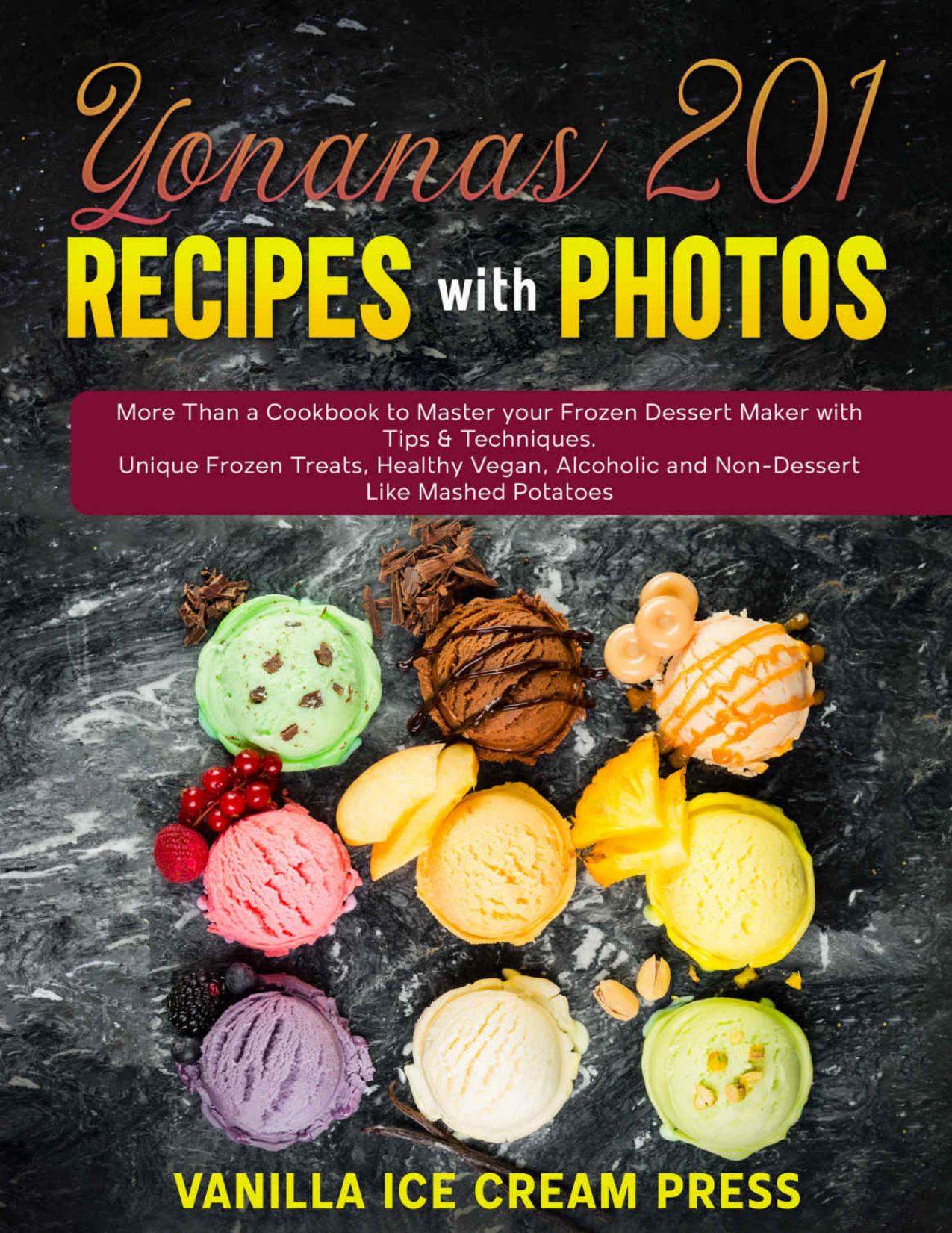 Yonanas 201 Recipes with Photos: More Than a Cookbook to Master your Frozen Dessert Maker with Tips & Techniques. Unique Frozen Treats, Healthy Vegan, Alcoholic and Non-Dessert Like Mashed Potatoes by Vanilla Ice Cream PressComing Soon
