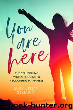 You Are Here: The Struggling Woman's Guide To Reclaiming Happiness by Lucy Lemay Cellucci