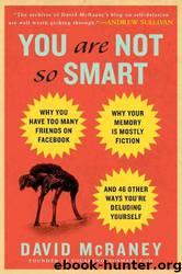 You Are Not So Smart: Why You Have Too Many Friends on Facebook, Why Your Memory Is Mostly Fiction, and 46 Other Ways You're Deluding Yourself by David Mcraney