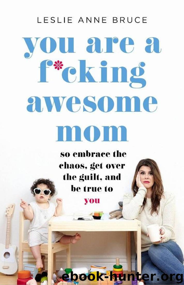 You Are a F*cking Awesome Mom: So Embrace the Chaos, Get Over the Guilt, and Be True to You by Leslie Anne Bruce