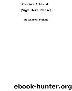 You Are a Ghost. (Sign Here Please) by Andrew Stanek