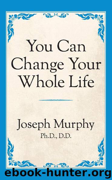 You Can Change Your Whole Life by Joseph Murphy