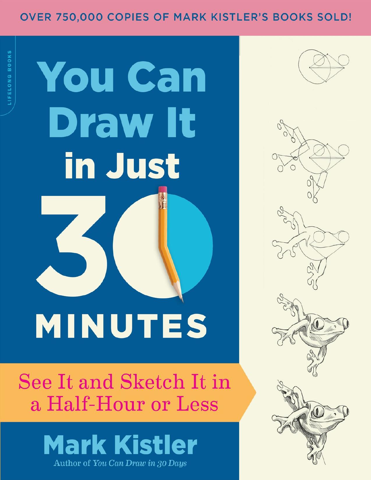 You Can Draw It in Just 30 Minutes: See It and Sketch It in a Half-Hour or Less by Mark Kistler