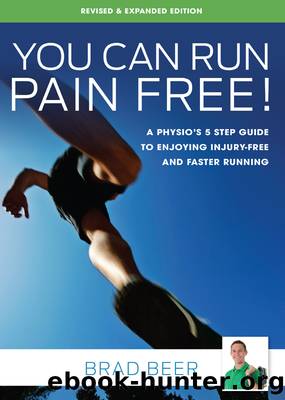 You Can Run Pain Free! Revised & Expanded Edition: a Physio's 5 Step Guide to Enjoying Injury-Free and Faster Running by Brad Beer