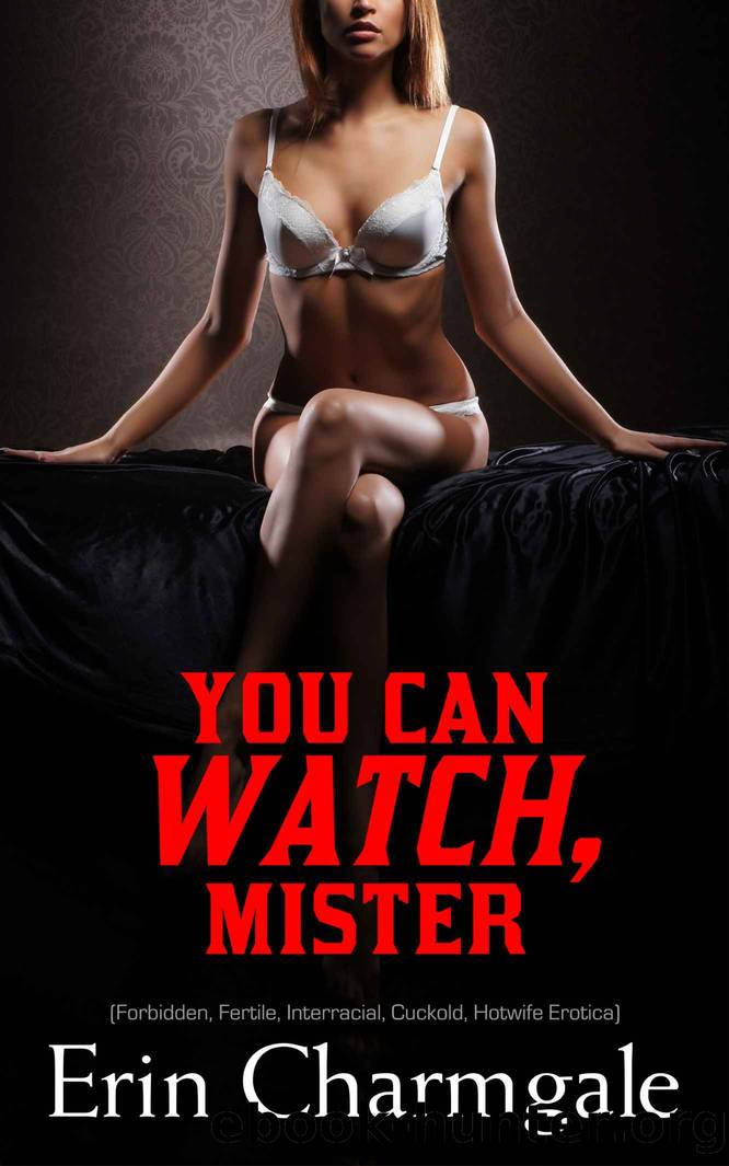 You Can Watch, Mister (Forbidden, Fertile, Interracial, Cuckold, Hotwife Erotica) by Erin Charmgale