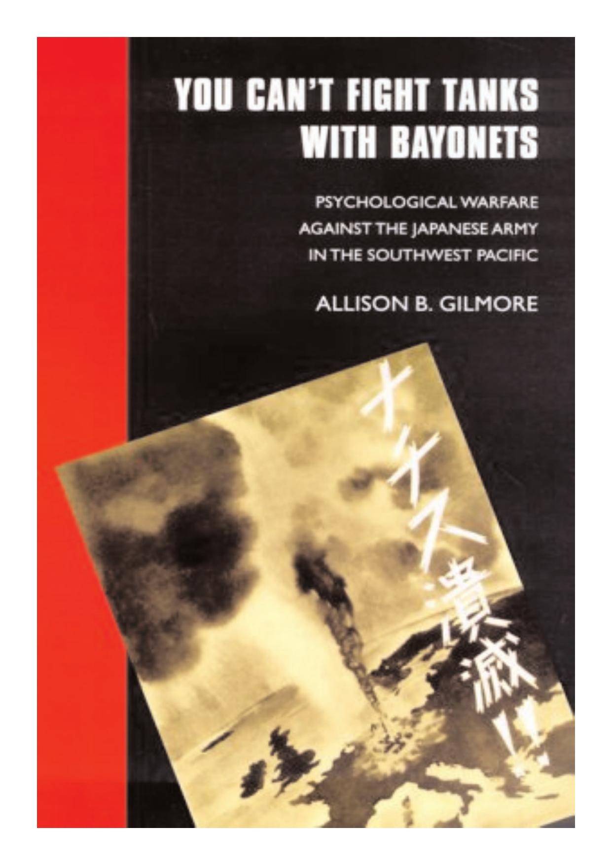 You Can't Fight Tanks with Bayonets: Psychological Warfare against the Japanese Army in the Southwest Pacific (Studies in War, Society, and the Militar) by Allison B. Gilmore