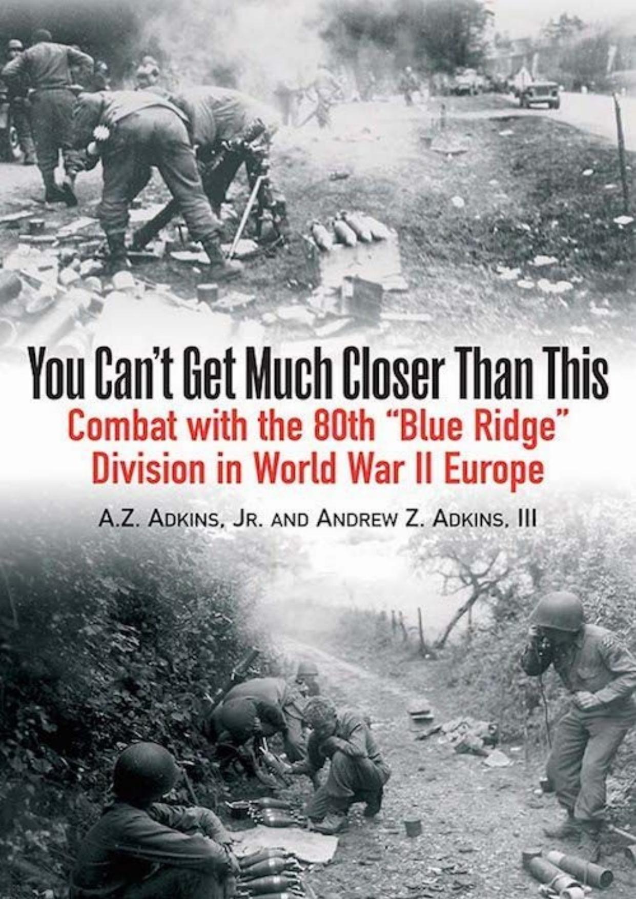 You Can't Get Much Closer Than This: Combat With Company H, 317th Infantry Regiment, 80th Division by Adkins Jr. A.Z. & Andrew Z. Adkins III